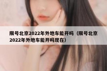 限号北京2022年外地车能开吗（限号北京2022年外地车能开吗现在）