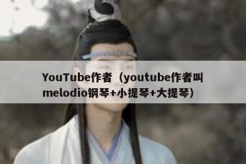 YouTube作者（youtube作者叫melodio钢琴+小提琴+大提琴）