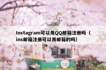 Instagram可以用QQ邮箱注册吗（ins邮箱注册可以用邮箱的吗）