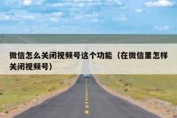 微信怎么关闭视频号这个功能（在微信里怎样关闭视频号）