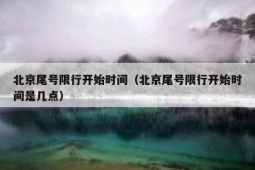 北京尾号限行开始时间（北京尾号限行开始时间是几点）