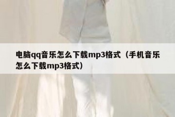 电脑qq音乐怎么下载mp3格式（手机音乐怎么下载mp3格式）