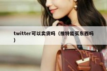 twitter可以卖货吗（推特能买东西吗）