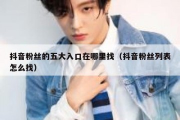抖音粉丝的五大入口在哪里找（抖音粉丝列表怎么找）