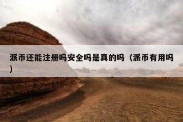 派币还能注册吗安全吗是真的吗（派币有用吗）