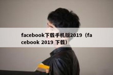 facebook下载手机版2019（facebook 2019 下载）