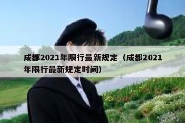 成都2021年限行最新规定（成都2021年限行最新规定时间）