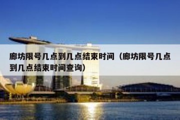 廊坊限号几点到几点结束时间（廊坊限号几点到几点结束时间查询）