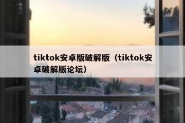 tiktok安卓版破解版（tiktok安卓破解版论坛）