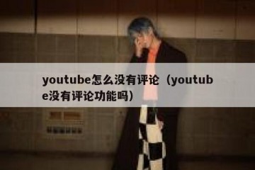 youtube怎么没有评论（youtube没有评论功能吗）