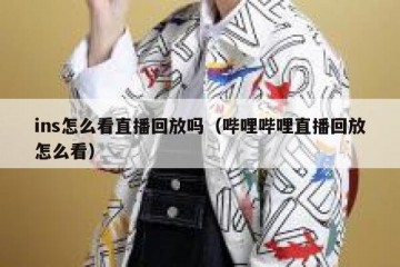 ins怎么看直播回放吗（哔哩哔哩直播回放怎么看）