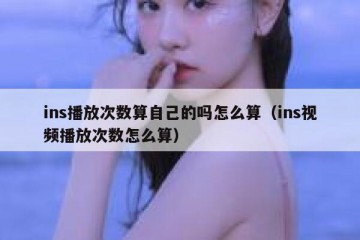 ins播放次数算自己的吗怎么算（ins视频播放次数怎么算）