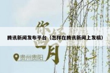 腾讯新闻发布平台（怎样在腾讯新闻上发稿）