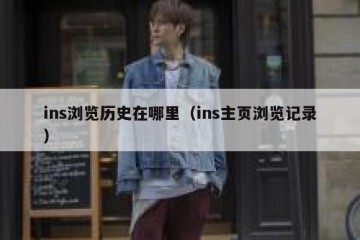 ins浏览历史在哪里（ins主页浏览记录）
