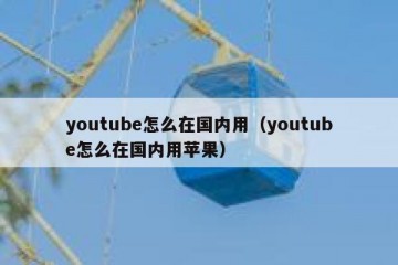 youtube怎么在国内用（youtube怎么在国内用苹果）