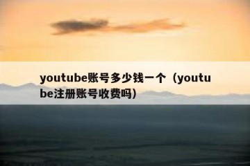 youtube账号多少钱一个（youtube注册账号收费吗）