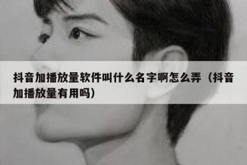 抖音加播放量软件叫什么名字啊怎么弄（抖音加播放量有用吗）