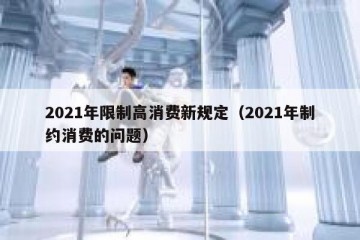 2021年限制高消费新规定（2021年制约消费的问题）