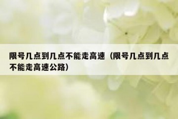 限号几点到几点不能走高速（限号几点到几点不能走高速公路）