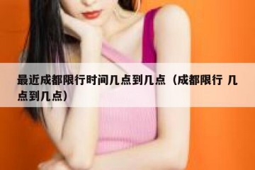 最近成都限行时间几点到几点（成都限行 几点到几点）
