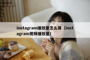 instagram播放量怎么算（instagram视频播放量）