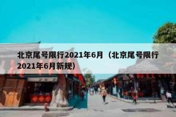 北京尾号限行2021年6月（北京尾号限行2021年6月新规）