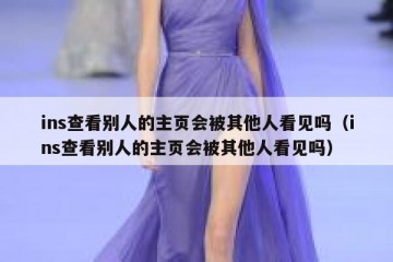 ins查看别人的主页会被其他人看见吗（ins查看别人的主页会被其他人看见吗）
