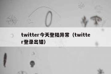twitter今天登陆异常（twitter登录出错）
