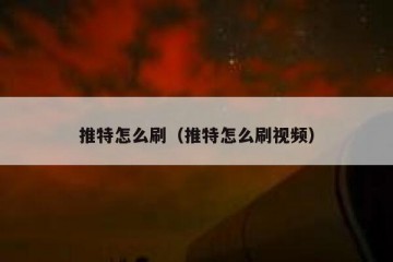 推特怎么刷（推特怎么刷视频）