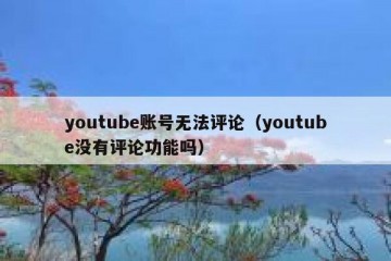 youtube账号无法评论（youtube没有评论功能吗）