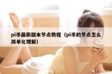 pi币最新版本节点教程（pi币的节点怎么简单化理解）