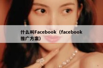什么叫Facebook（facebook推广方案）