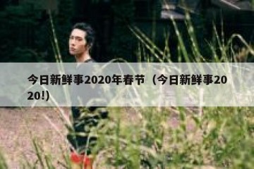 今日新鲜事2020年春节（今日新鲜事2020!）