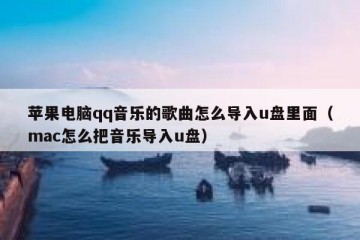 苹果电脑qq音乐的歌曲怎么导入u盘里面（mac怎么把音乐导入u盘）