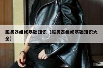 服务器维修基础知识（服务器维修基础知识大全）