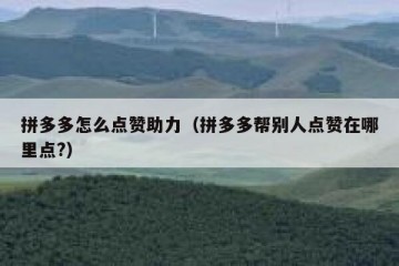 拼多多怎么点赞助力（拼多多帮别人点赞在哪里点?）