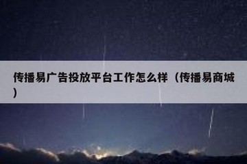 传播易广告投放平台工作怎么样（传播易商城）