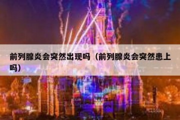 前列腺炎会突然出现吗（前列腺炎会突然患上吗）