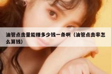 油管点击量能赚多少钱一条啊（油管点击率怎么算钱）