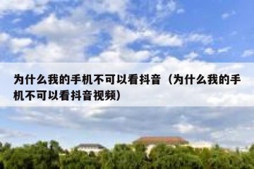 为什么我的手机不可以看抖音（为什么我的手机不可以看抖音视频）