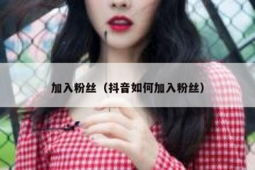 加入粉丝（抖音如何加入粉丝）