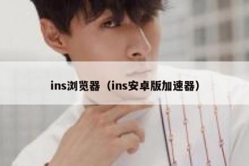 ins浏览器（ins安卓版加速器）