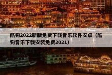 酷狗2022新版免费下载音乐软件安卓（酷狗音乐下载安装免费2021）