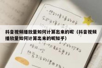抖音视频播放量如何计算出来的呢（抖音视频播放量如何计算出来的呢知乎）