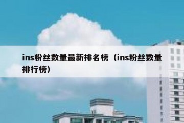 ins粉丝数量最新排名榜（ins粉丝数量排行榜）