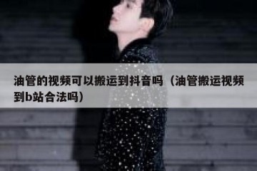 油管的视频可以搬运到抖音吗（油管搬运视频到b站合法吗）