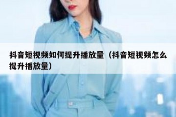 抖音短视频如何提升播放量（抖音短视频怎么提升播放量）