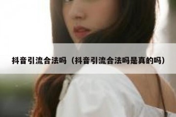 抖音引流合法吗（抖音引流合法吗是真的吗）
