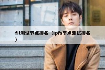 fil测试节点排名（ipfs节点测试排名）