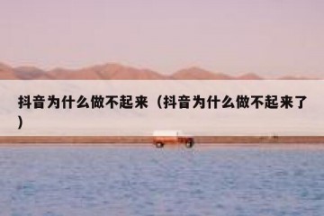 抖音为什么做不起来（抖音为什么做不起来了）